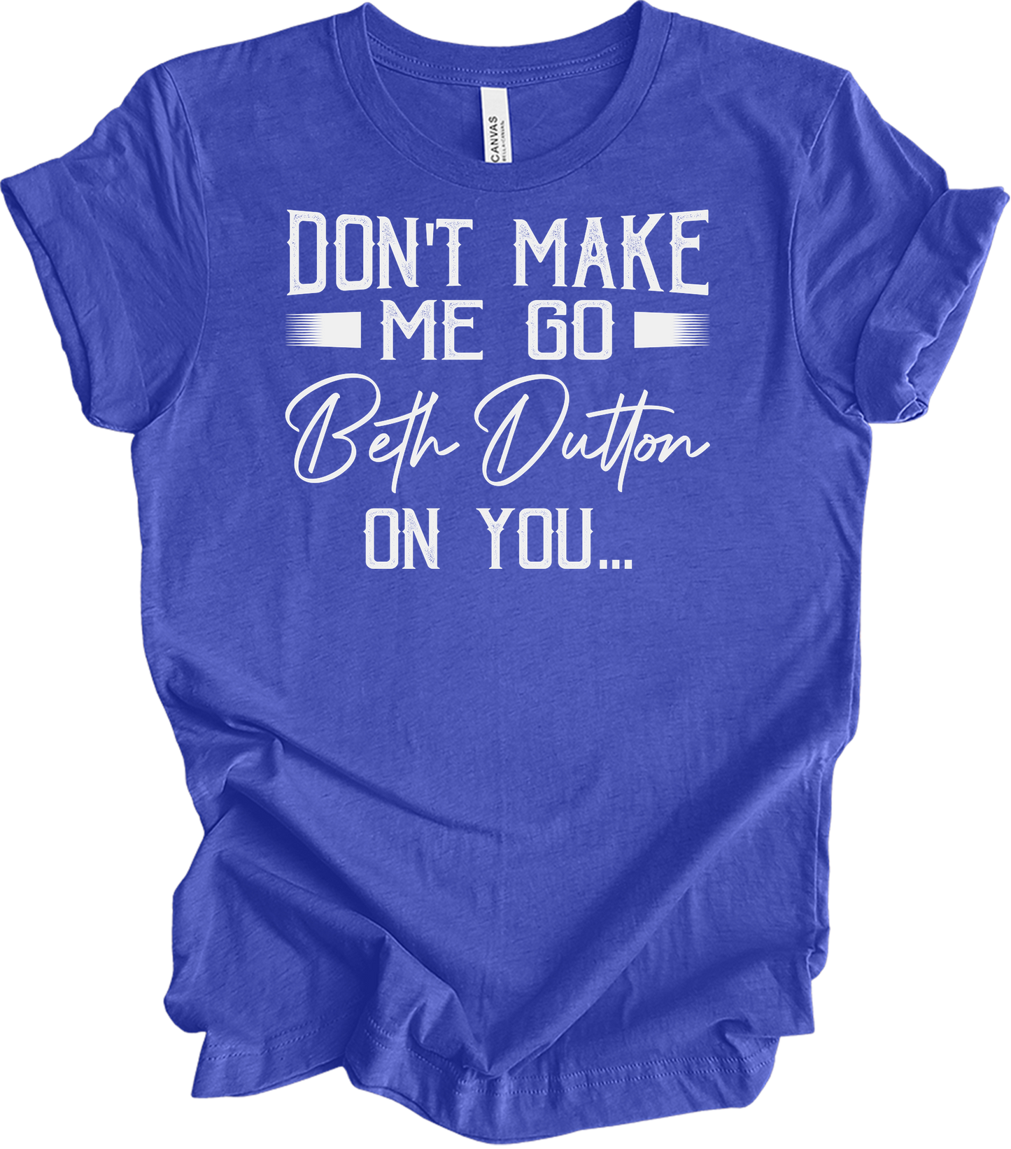 Don't Make Me Go Beth Dutton On You - Yellowstone TV Show Quote T-Shirt in Heather Royal