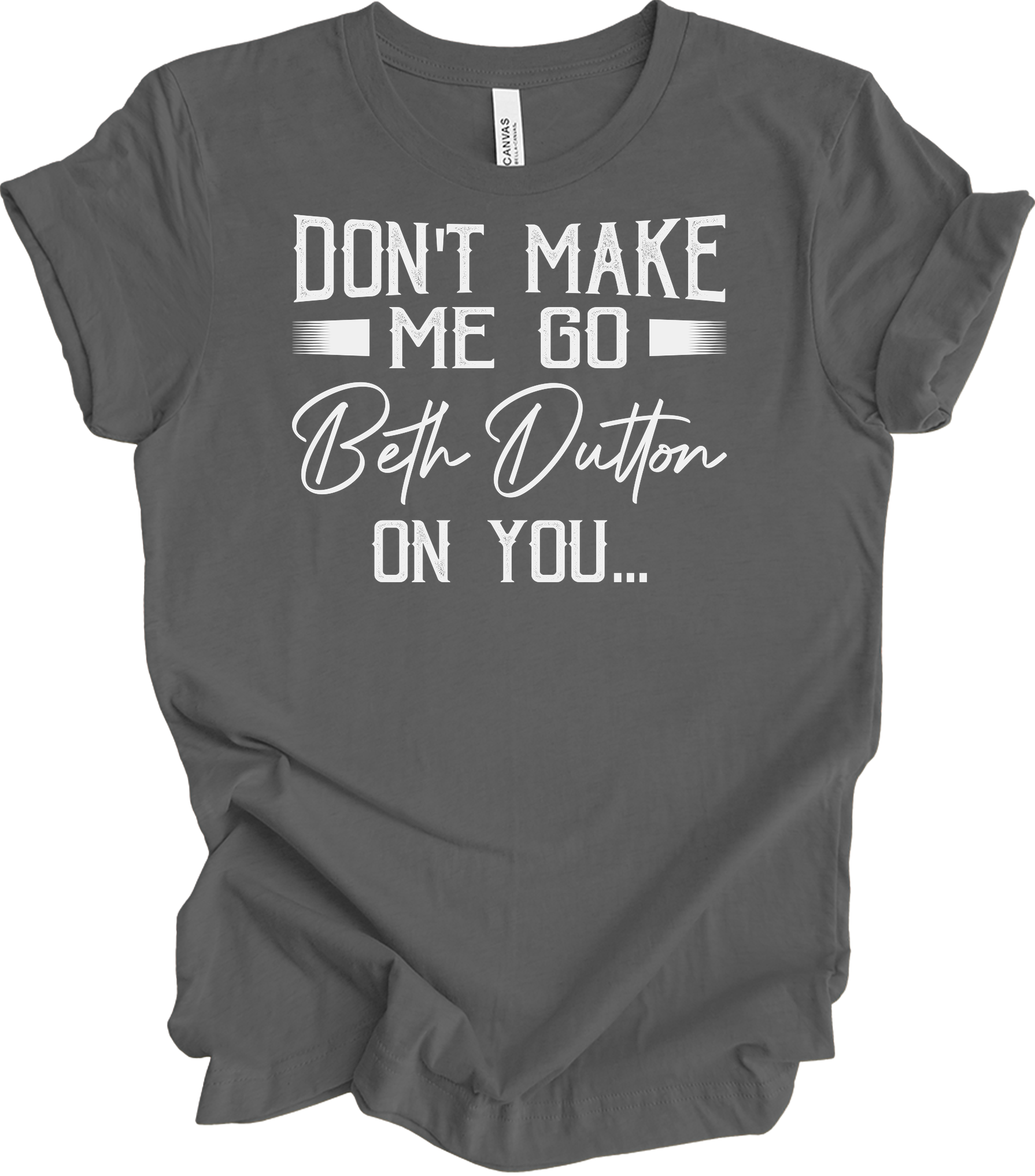 Don't Make Me Go Beth Dutton On You - Yellowstone TV Show Quote T-Shirt in Asphalt