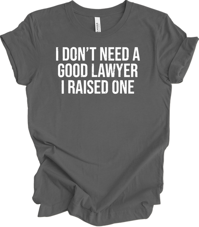 Raised A Lawyer - I Don't Need A Good Lawyer I Raised One T-Shirt