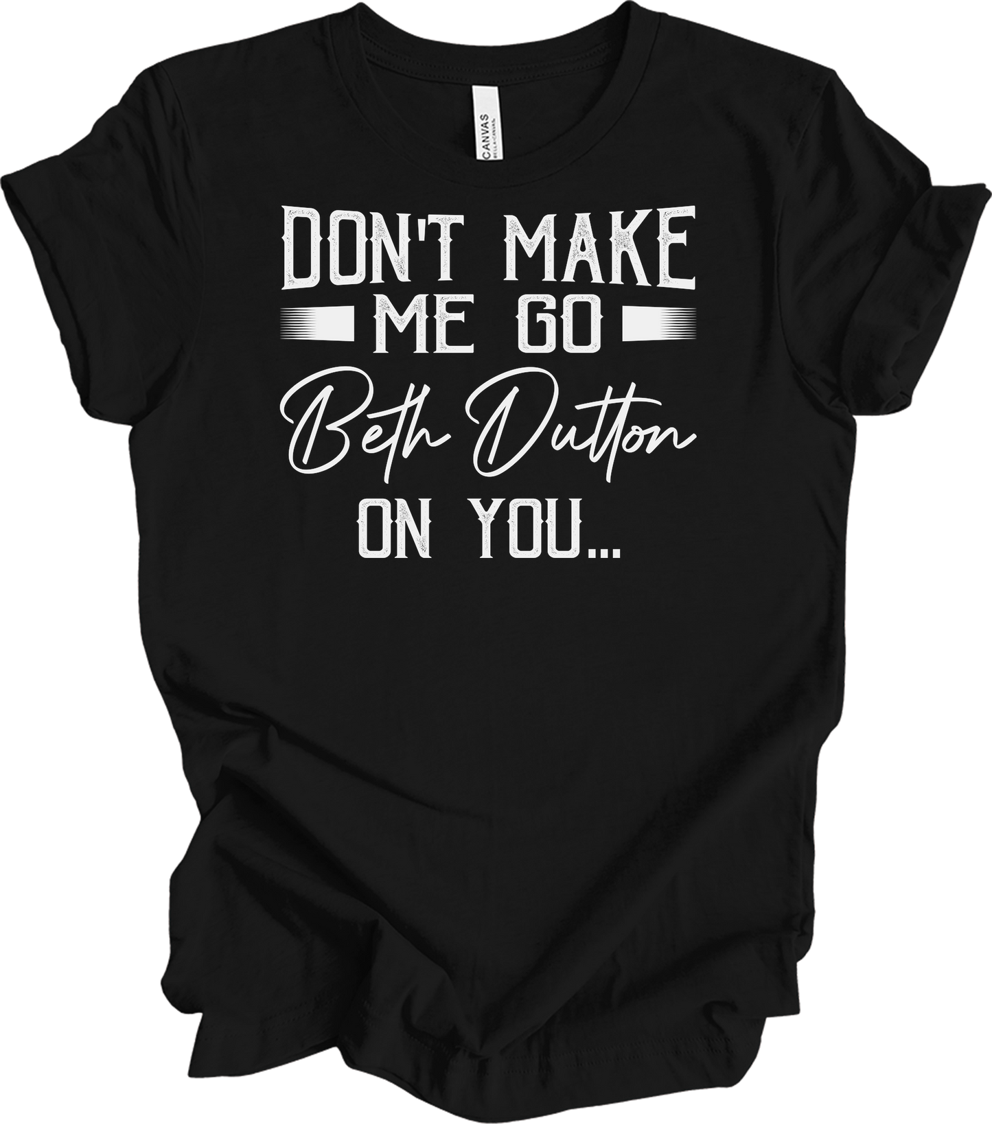 Don't Make Me Go Beth Dutton On You - Yellowstone TV Show Quote T-Shirt in Black