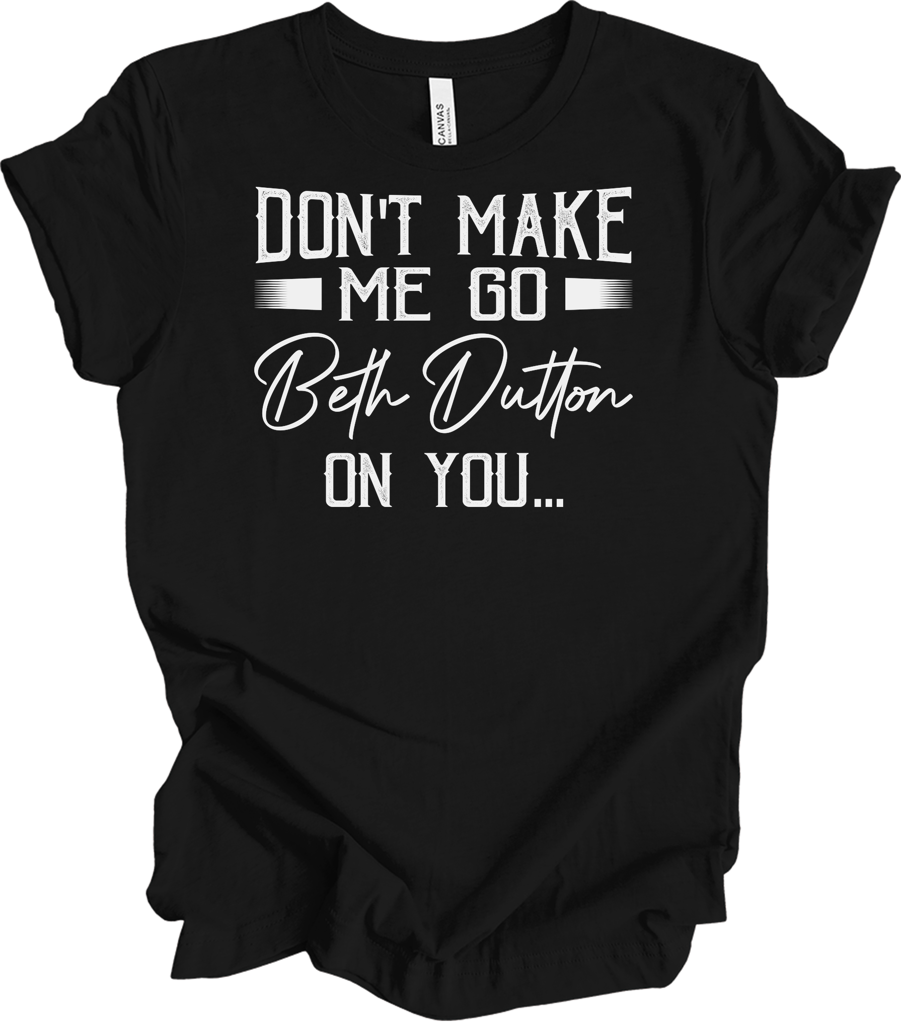 Don't Make Me Go Beth Dutton On You - Yellowstone TV Show Quote T-Shirt in Black