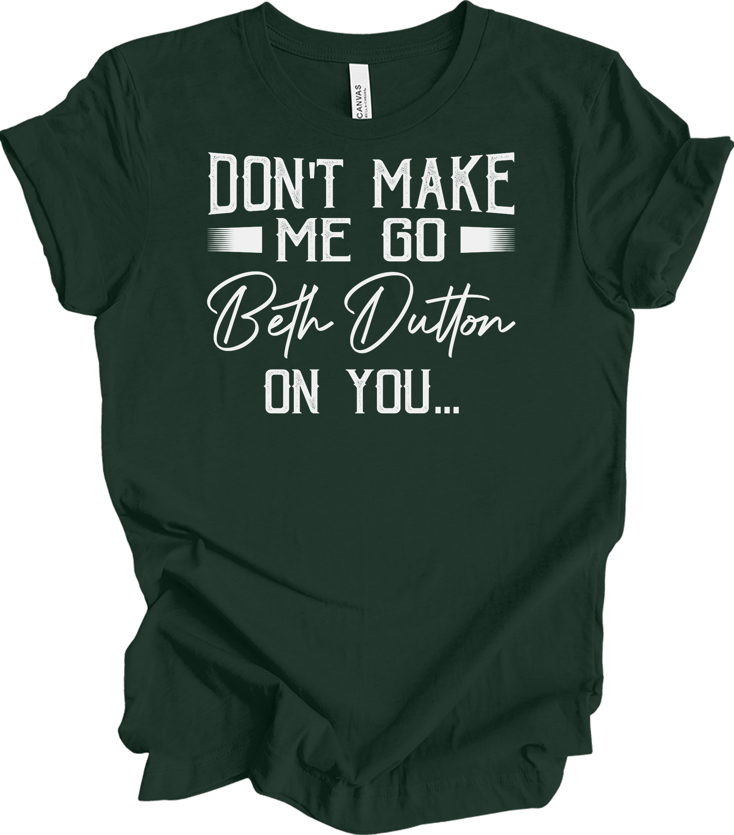 Don't Make Me Go Beth Dutton On You - Yellowstone TV Show Quote T-Shirt in Forest