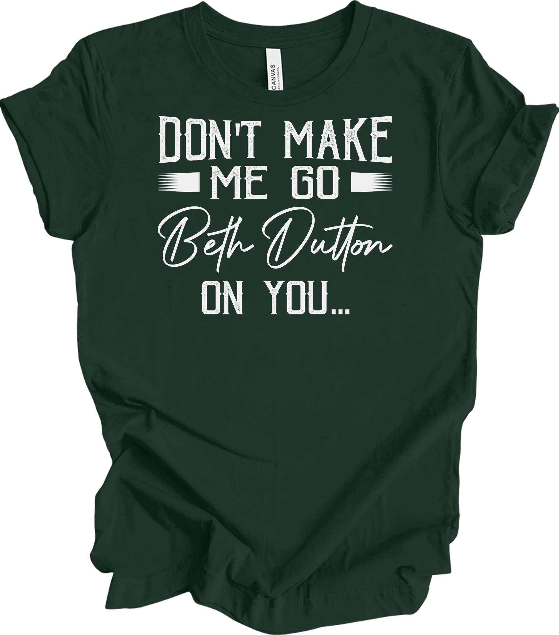 Don't Make Me Go Beth Dutton On You - Yellowstone TV Show Quote T-Shirt in Forest