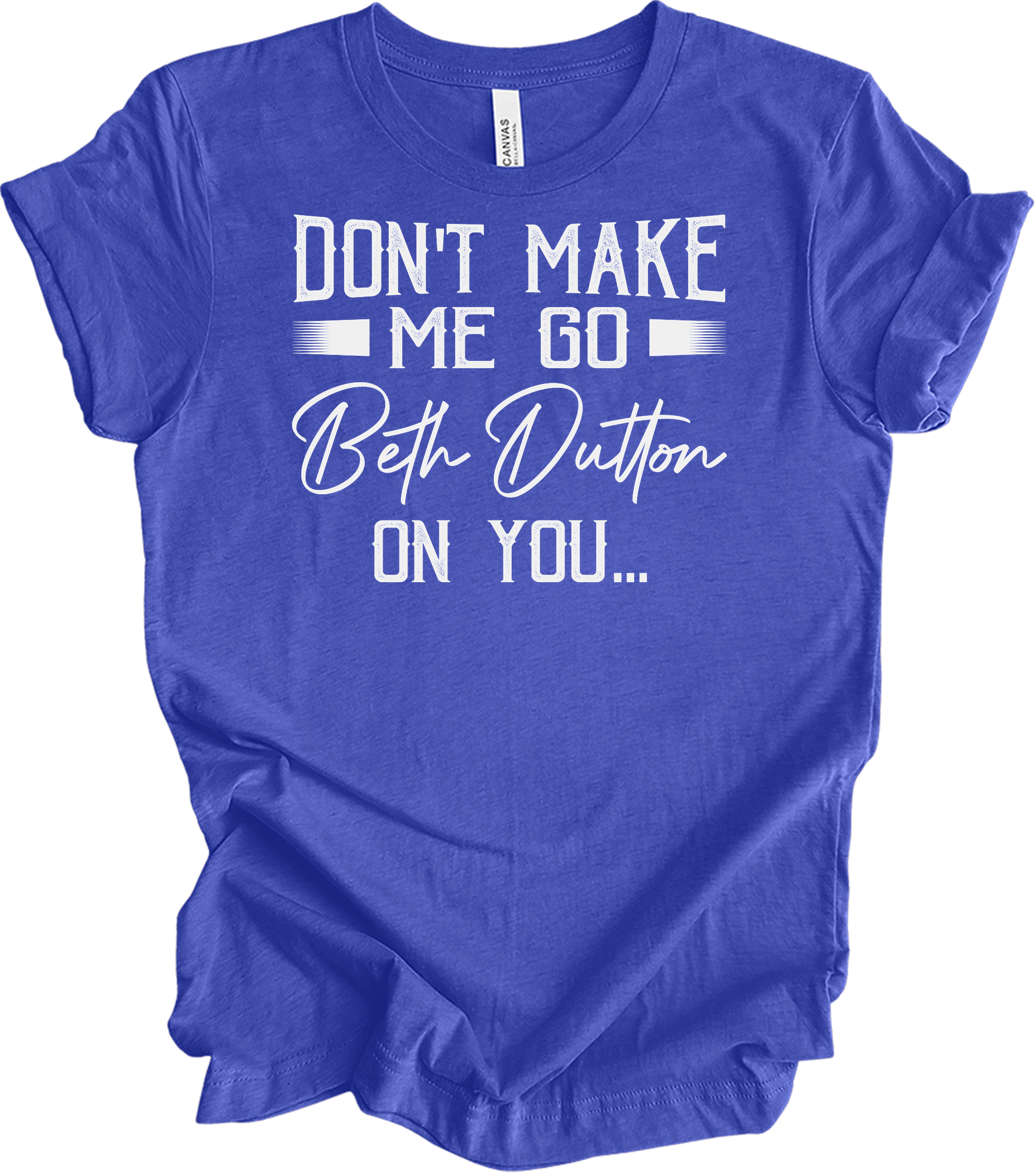Don't Make Me Go Beth Dutton On You - Yellowstone TV Show Quote T-Shirt in Heather Royal