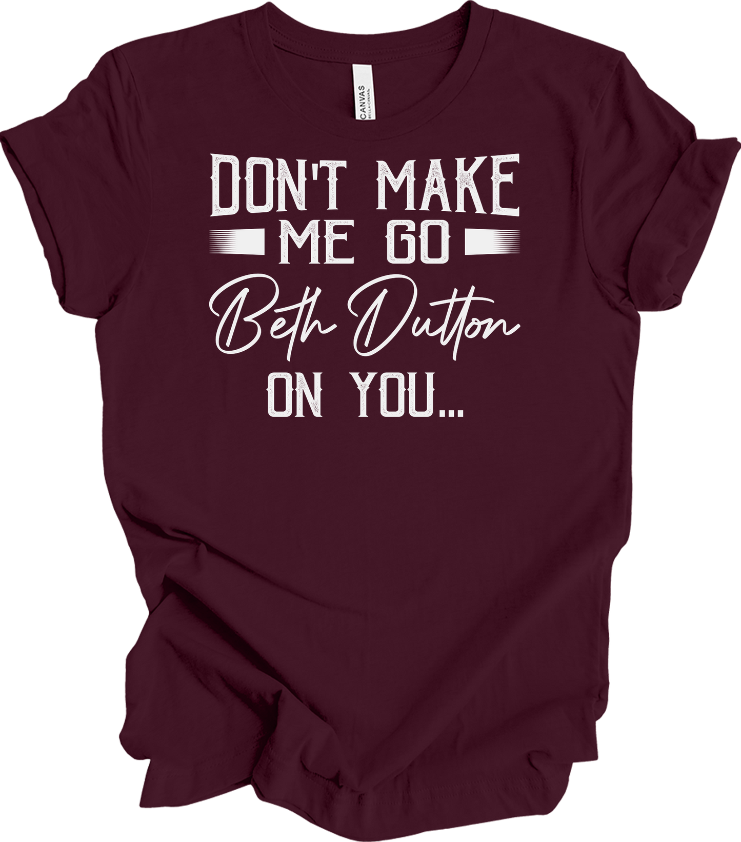 Don't Make Me Go Beth Dutton On You - Yellowstone TV Show Quote T-Shirt in Maroon