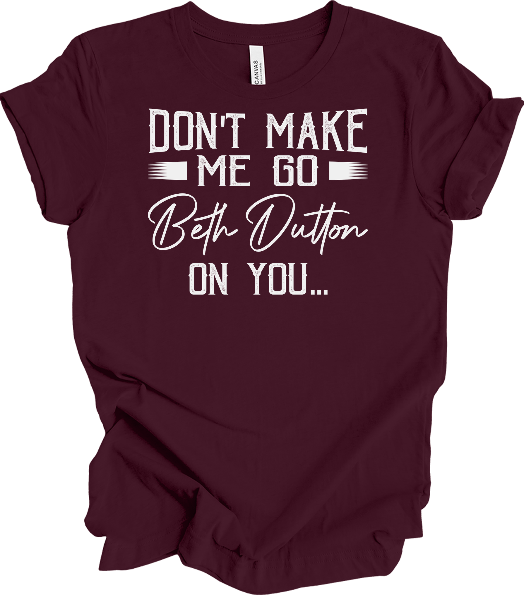 Don't Make Me Go Beth Dutton On You - Yellowstone TV Show Quote T-Shirt in Maroon
