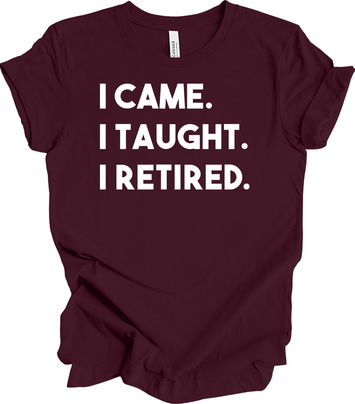 Retired Teacher - I Came I Taught T-Shirt in Maroon