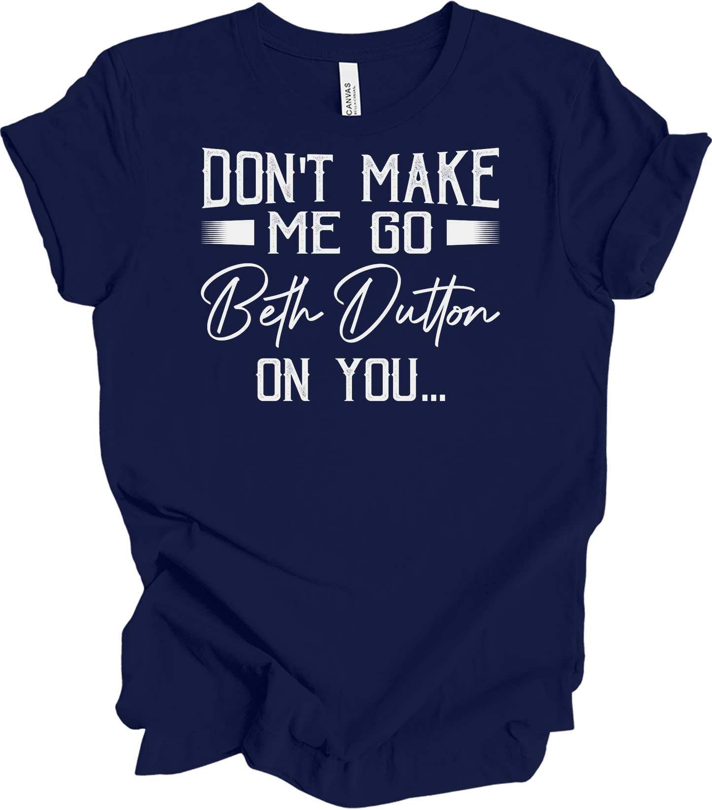 Don't Make Me Go Beth Dutton On You - Yellowstone TV Show Quote T-Shirt in Navy