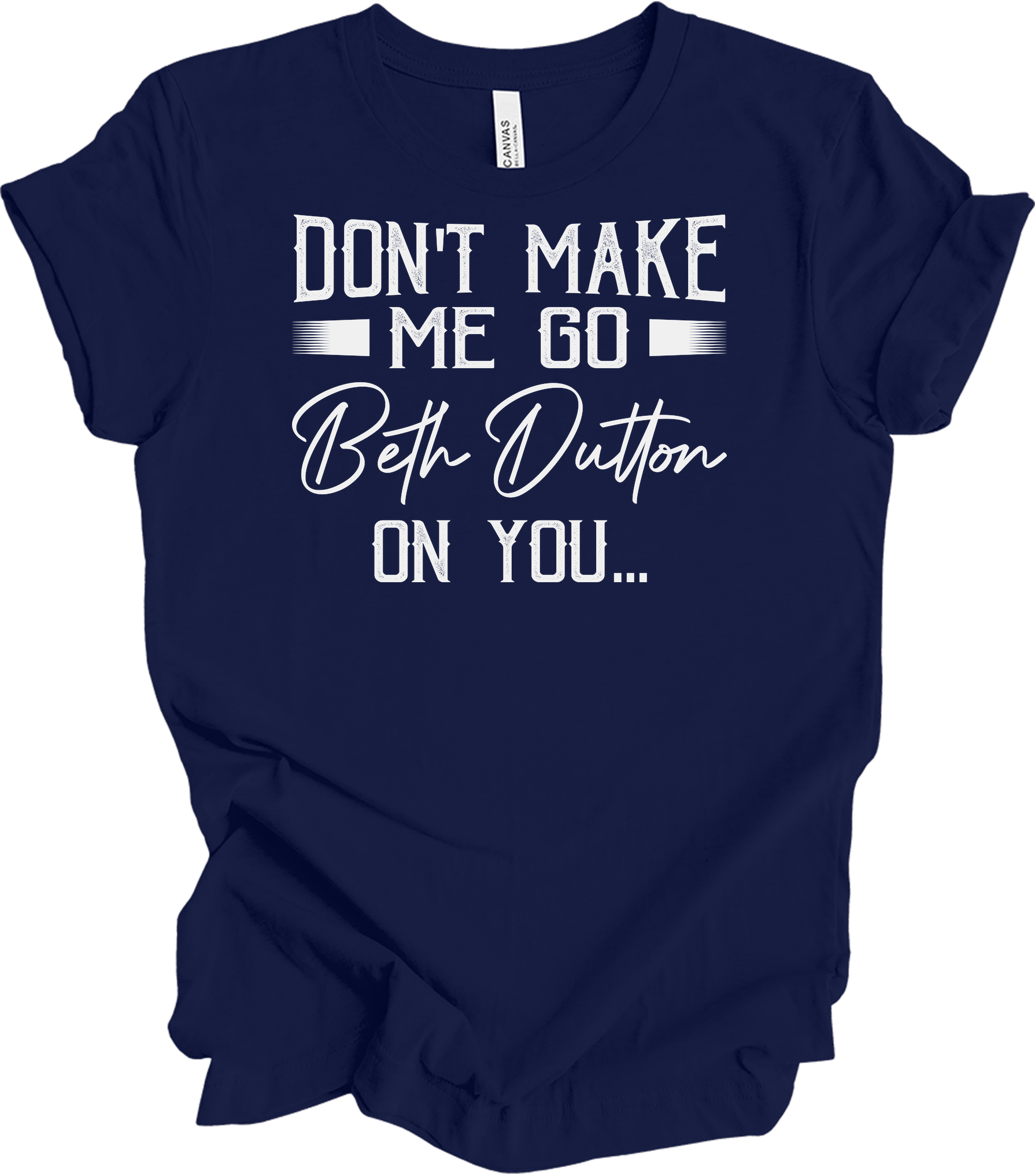 Don't Make Me Go Beth Dutton On You - Yellowstone TV Show Quote T-Shirt in Navy