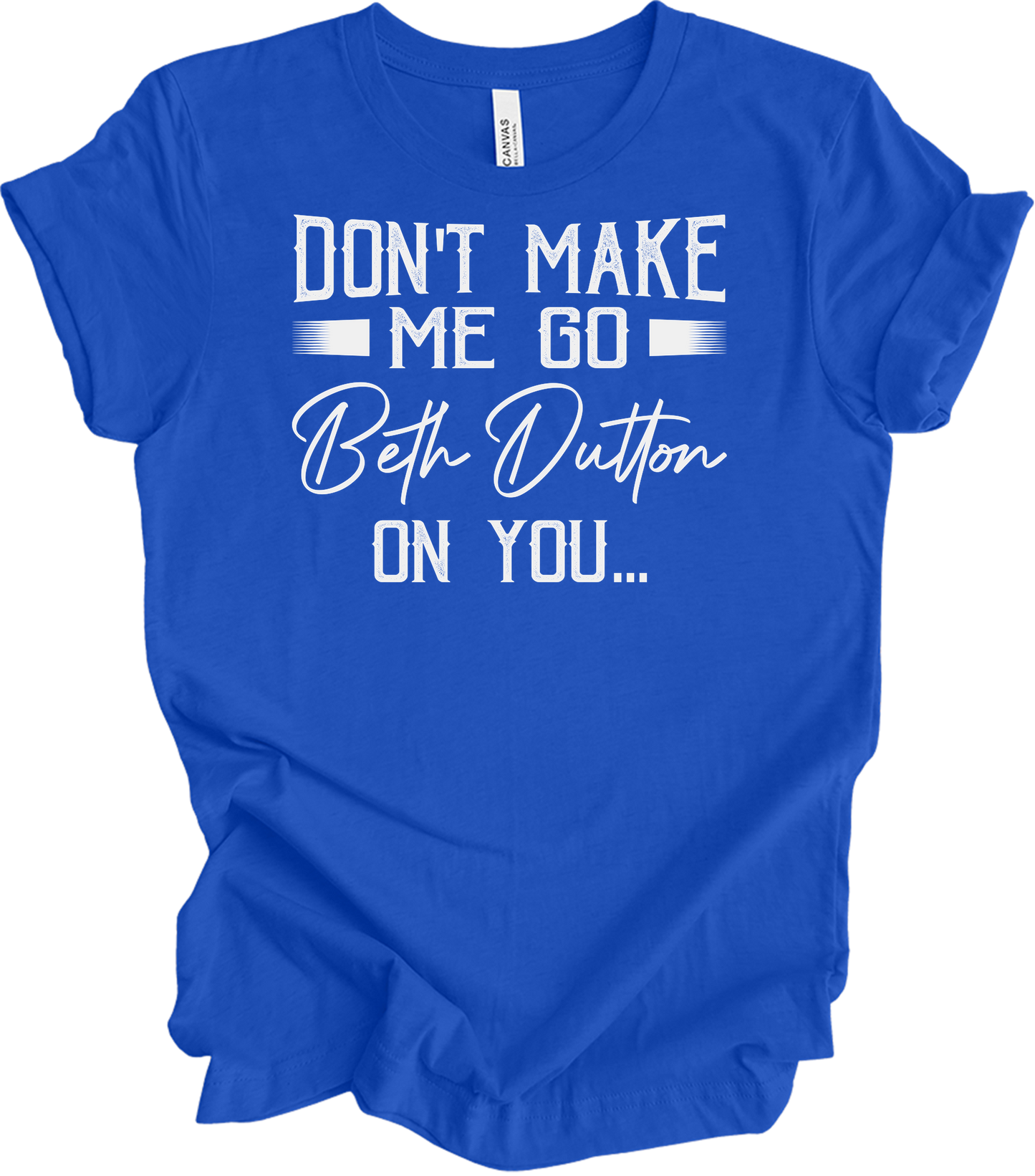 Don't Make Me Go Beth Dutton On You - Yellowstone TV Show Quote T-Shirt in True Royal