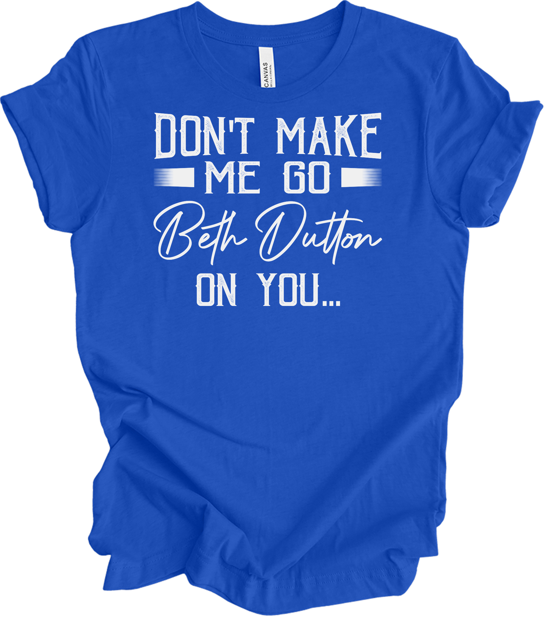 Don't Make Me Go Beth Dutton On You - Yellowstone TV Show Quote T-Shirt in True Royal